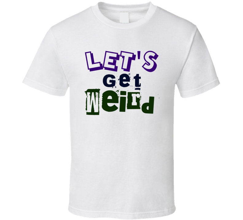Lets Get Weird Funny T Shirt