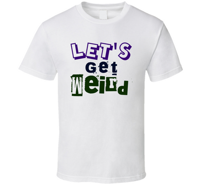 Lets Get Weird Funny T Shirt