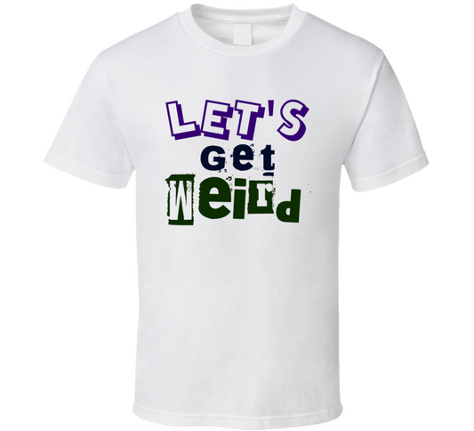 Lets Get Weird Funny T Shirt