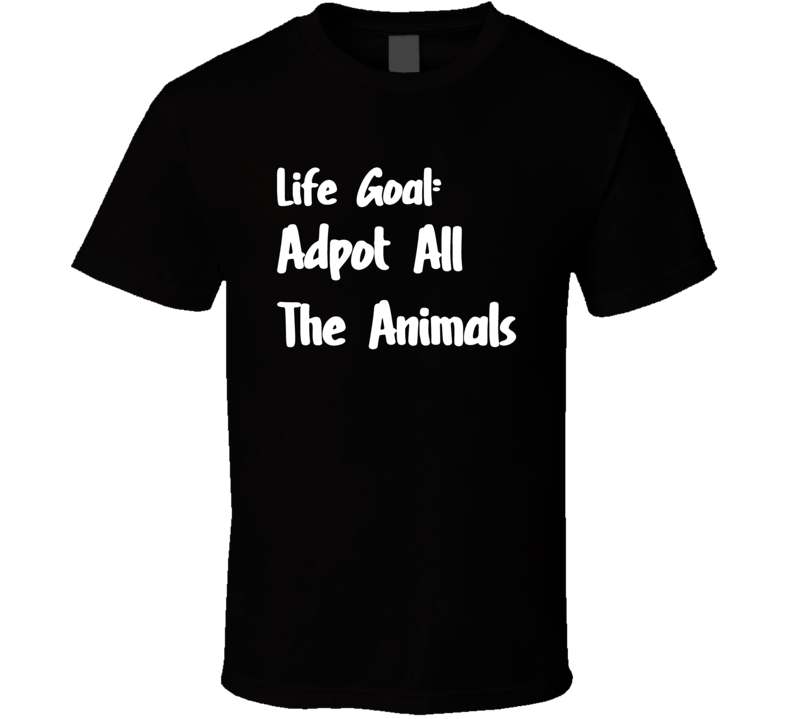 Life Goal Adpot All The Animals T Shirt