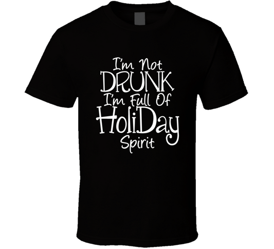 I Am Not Drunk I Am Full Of Holiday Spirit Funny T Shirt