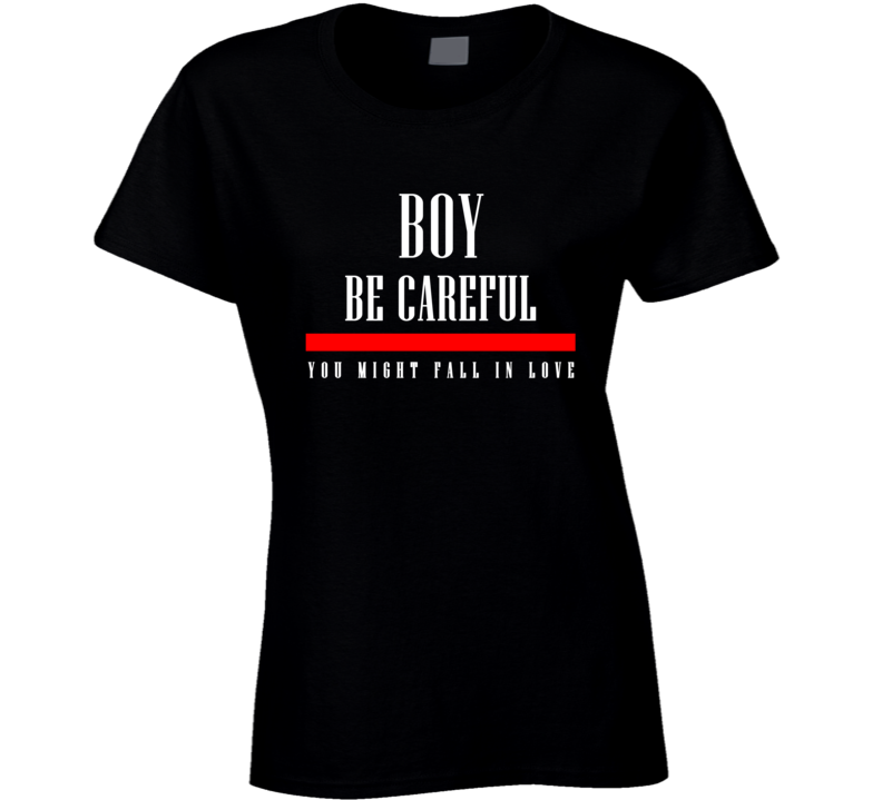 Boy Be Careful You Might Fall In Love Funny Cool Gift Ladies T Shirt