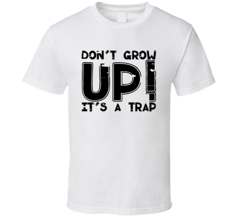 Dont Grow Up Its A Trap Funny Gift T Shirt