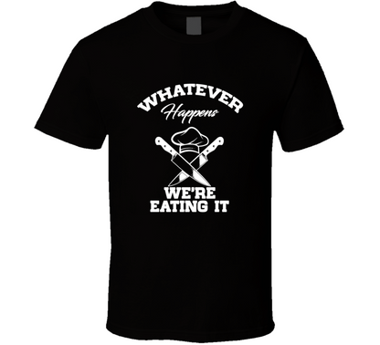 Whatever Happens We Are Eating It Funny T Shirt