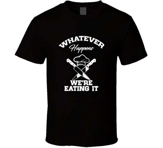 Whatever Happens We Are Eating It Funny T Shirt