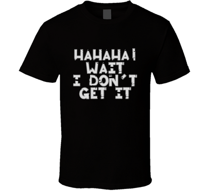 Hahahaha Wait I Don't Get It Funny T Shirt