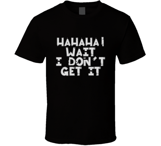 Hahahaha Wait I Don't Get It Funny T Shirt