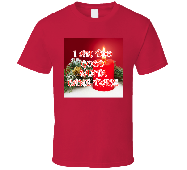I Am Too Good Santa Came Twice Cool Christmas Gift T Shirt