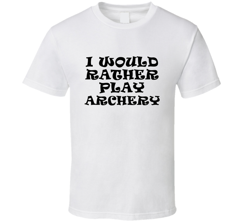 I Would Rather Play Archery Sports Lover Cool Unisex Gift T Shirt