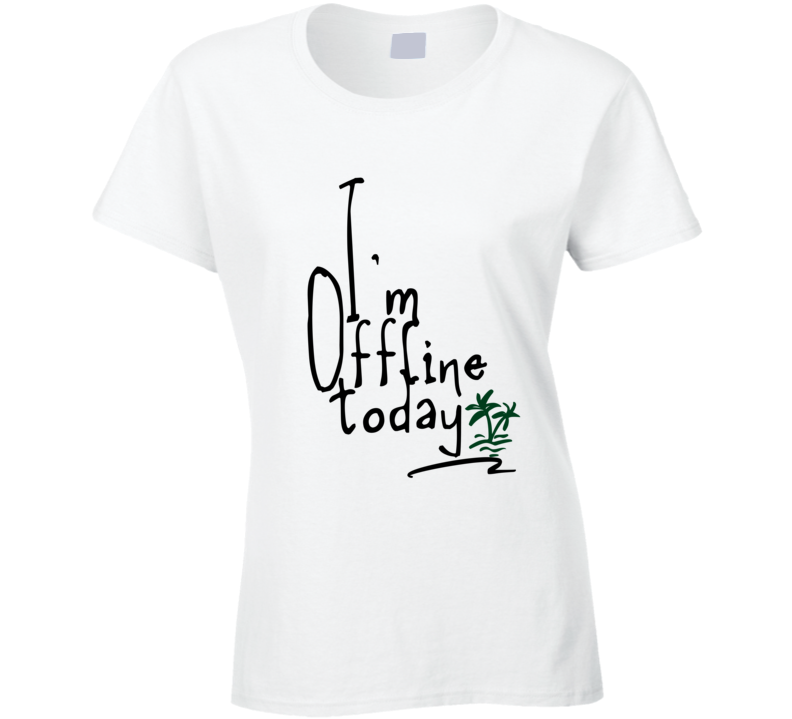 I Am Offline Today  Gift Ladies T Shirt