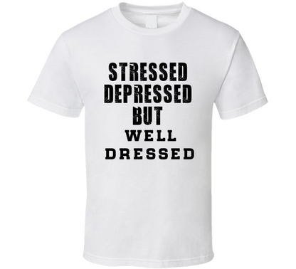Stressed Depressed But Well Dressed Funny T Shirt