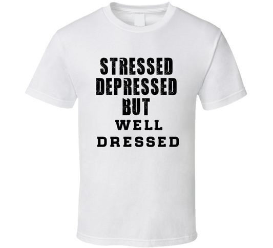 Stressed Depressed But Well Dressed Funny T Shirt