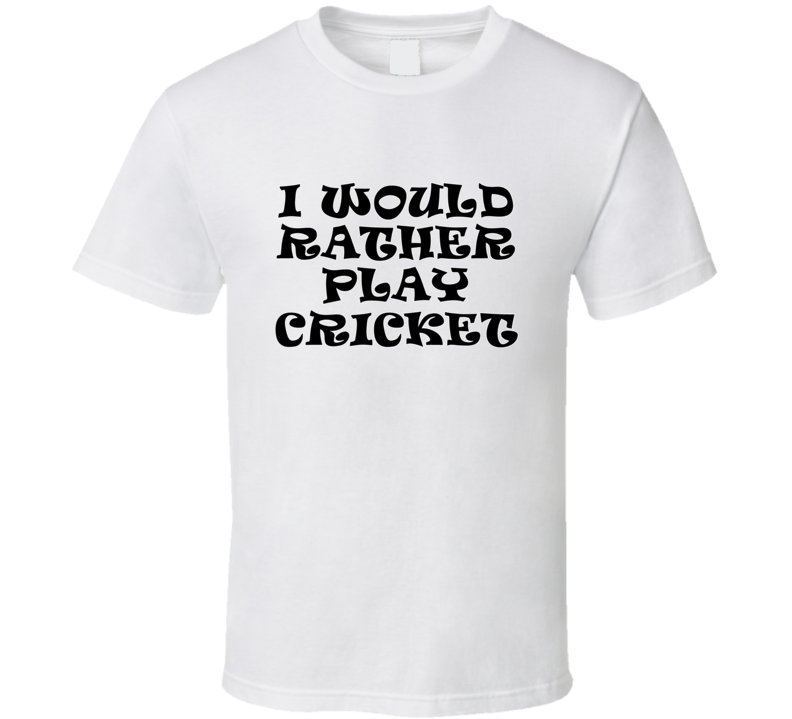 I Would Rather Play Cricket Sports Lover Cool Unisex Gift T Shirt