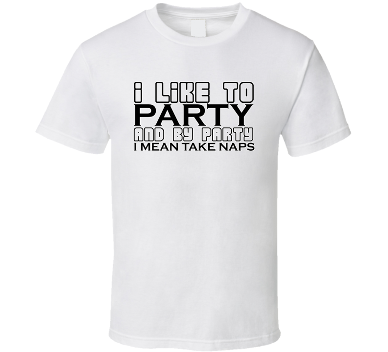 I Like To Party And By Party I Mean Take Naps Funny T Shirt