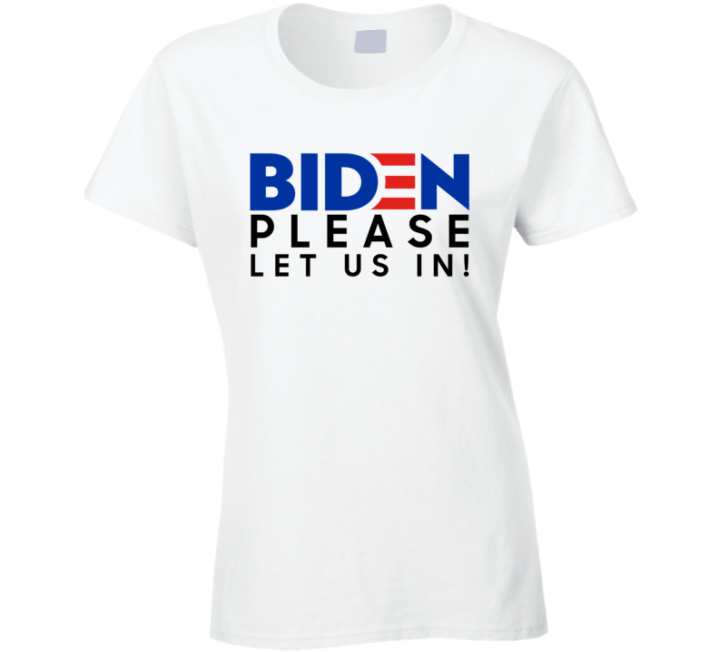 Biden Please Let Us In Ladies T Shirt