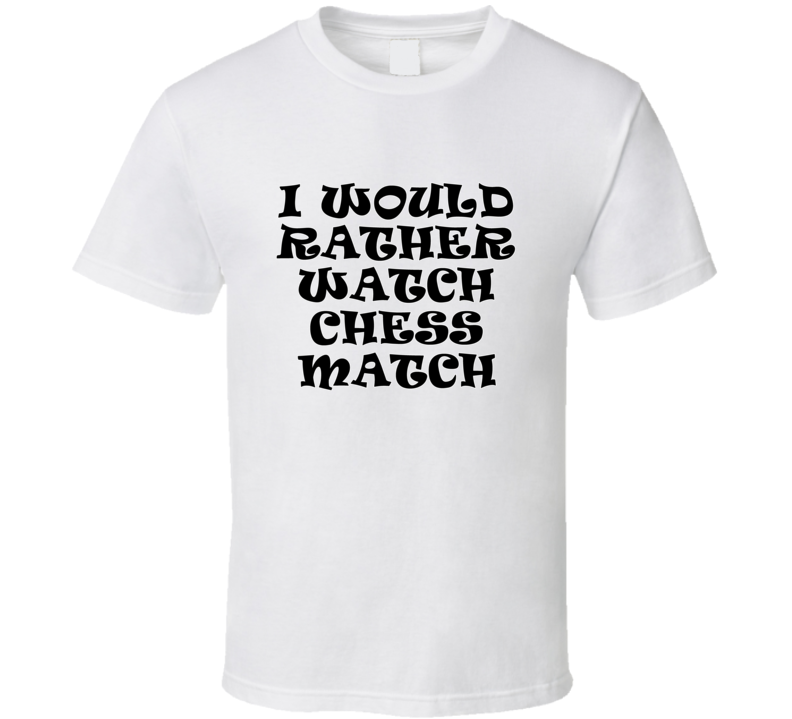 I Would Rather Watch Chess Match Cool Funny Gift T Shirt