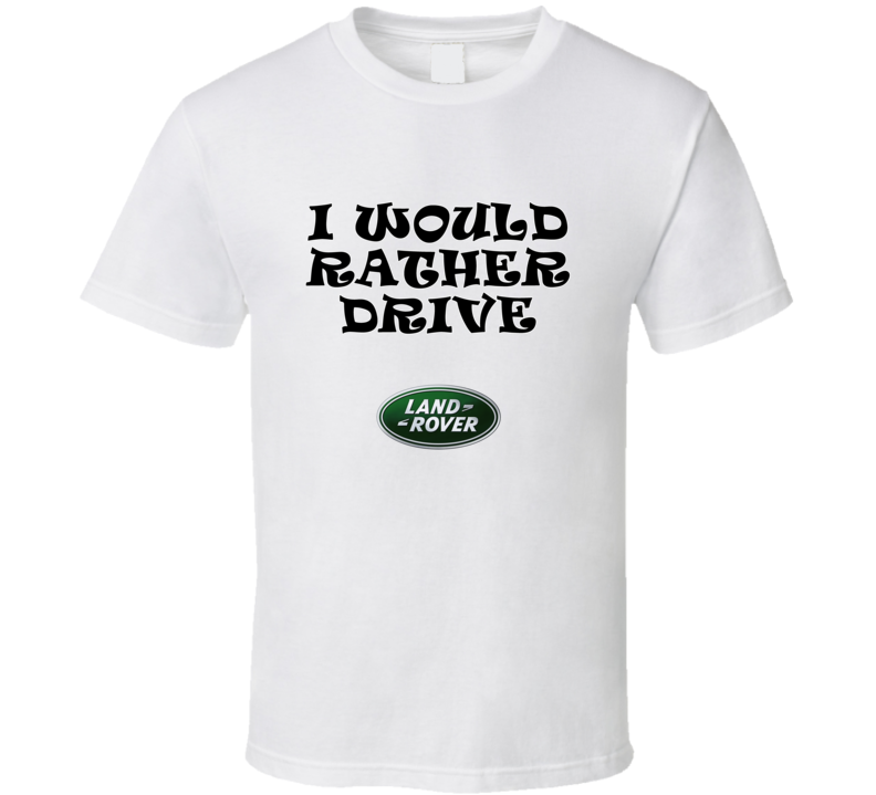 I Would Rather Drive Landrover Car Lover Cool Gift T Shirt