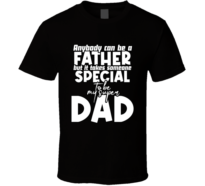 Anybody Can Be A Father But It Takes Someone Speical To Be My Super Dad Fathers Day Special T Shirt