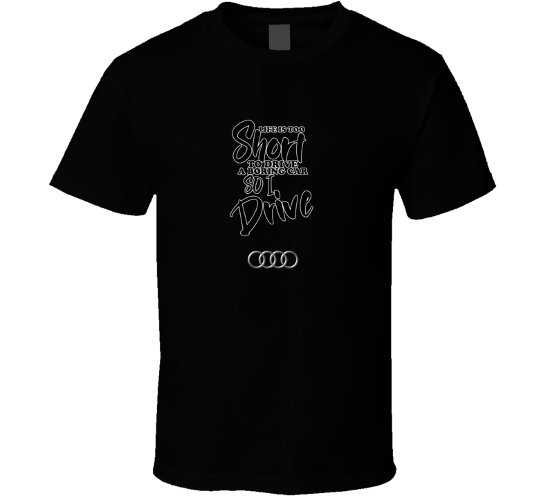 Life Is Too Short To Drive A Boring Car So I Drive Audi Car Lover Cool Trending T Shirt