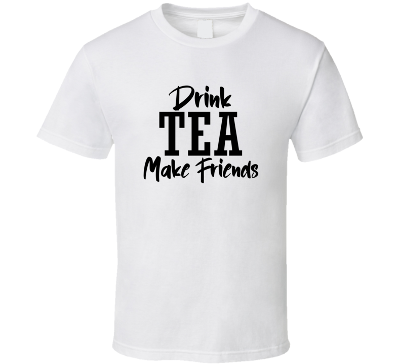Drink Tea Make Friends Funny Cool Gift T Shirt