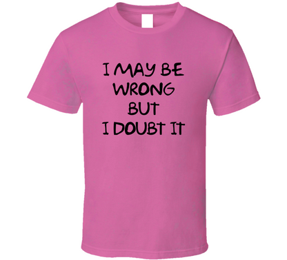 I May Be Wrong But I Doubt It Funny T Shirt