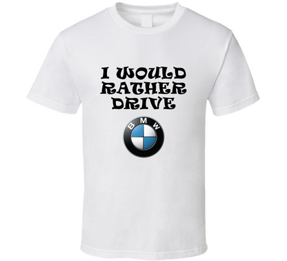I Would Rather Drive Bmw Car Lover Cool Gift T Shirt