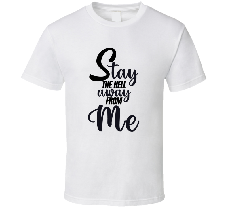 Stay The Hell Away From Me Funny T Shirt