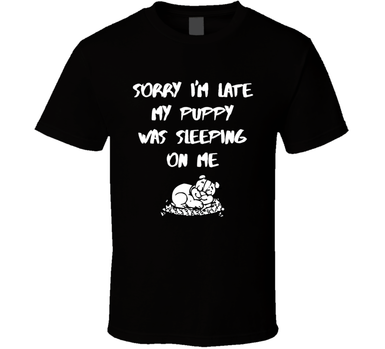 Sorry I Am Late My Puppie Was Sleeping On Me Funny T Shirt
