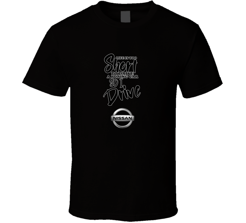 Life Is Too Short To Drive A Boring Car So I Drive Nissan Car Lover Cool Trending T Shirt