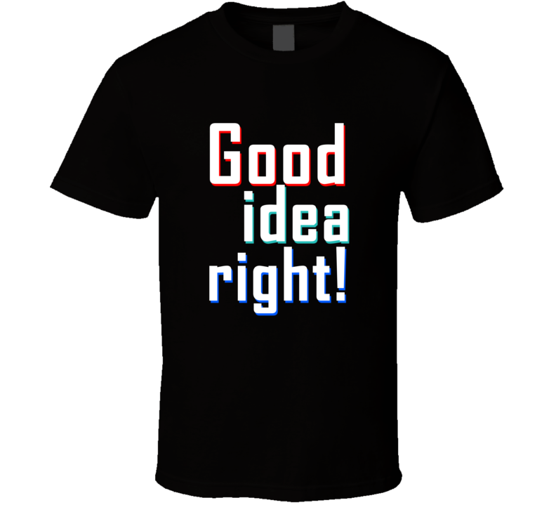 Good Idea Right Funny Cool Gift T Shirt