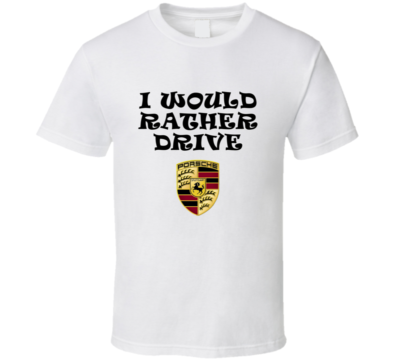 I Would Rather Drive Porsche Car Lover Cool Gift T Shirt