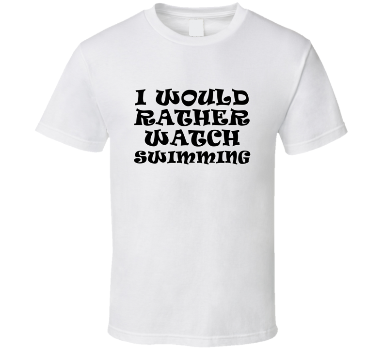 I Would Rather Watch Swimming Cool Funny Gift T Shirt