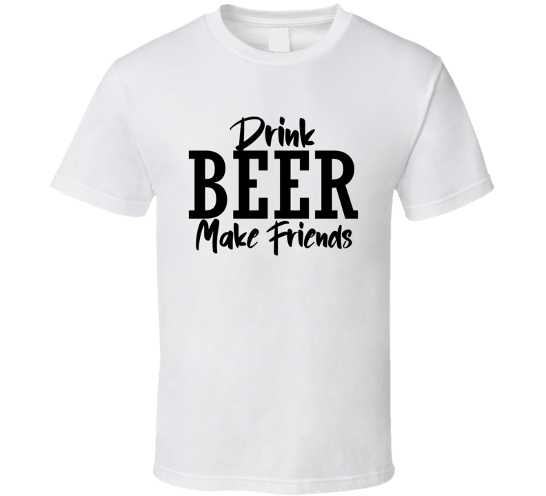 Drink Beer Make Friends Funny Cool Gift T Shirt