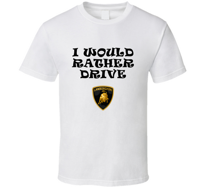 I Would Rather Drive Lamborghini Car Lover Cool Gift T Shirt
