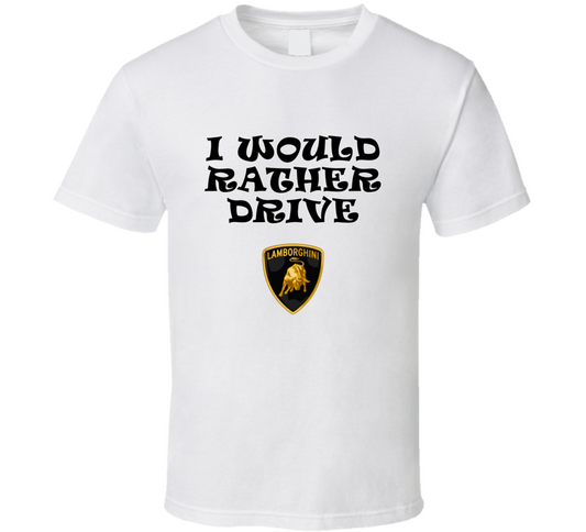 I Would Rather Drive Lamborghini Car Lover Cool Gift T Shirt