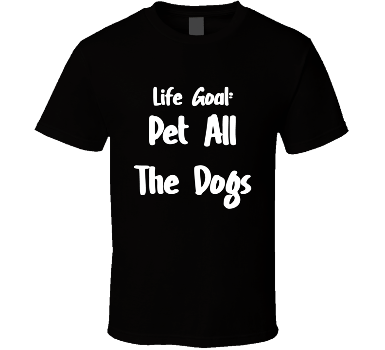 Life Goal Pet All The Dogs T Shirt