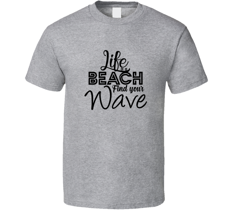 Life Is A Beach Find Your Wave Positive Quote T Shirt