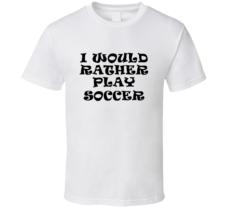 I Would Rather Play Soccer Sports Lover Cool Unisex Gift T Shirt
