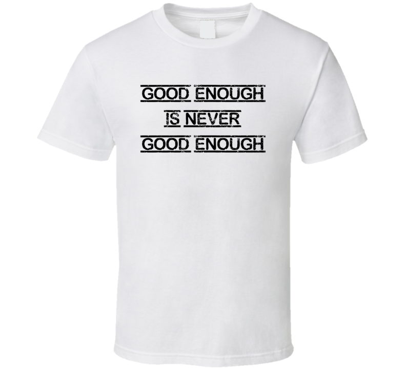Good Enough Is Not Always Good Enough T Shirt