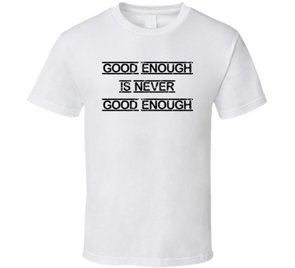 Good Enough Is Not Always Good Enough T Shirt