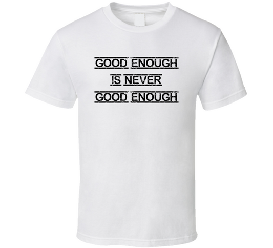 Good Enough Is Not Always Good Enough T Shirt