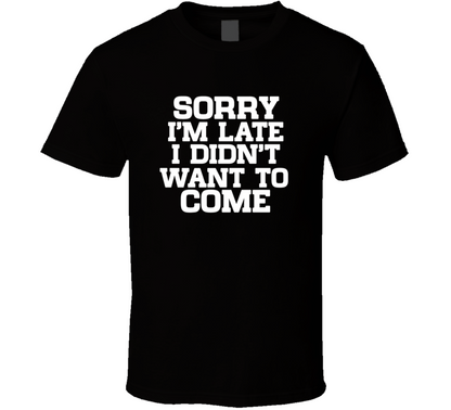 Sorry I Am Late I Did Not Want To Come Funny T Shirt