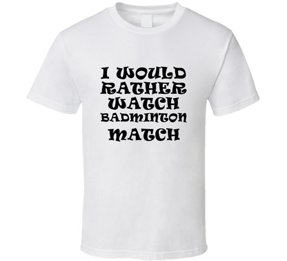 I Would Rather Watch Badminton Match Cool Funny Gift T Shirt