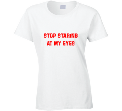 Stop Staring At My Eyes  Funny Ladies T Shirt