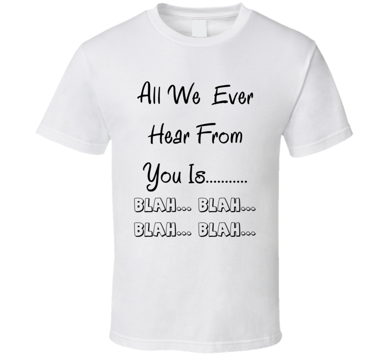 All We Ever Hear From You Is Blah Funny T Shirt