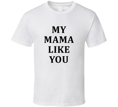 My Mama Like You Funny Cool Gift T Shirt