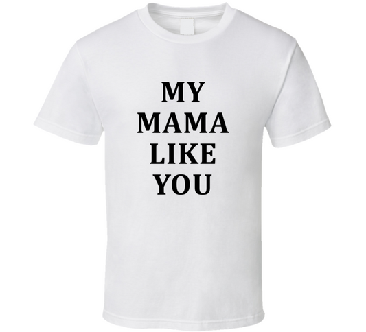 My Mama Like You Funny Cool Gift T Shirt