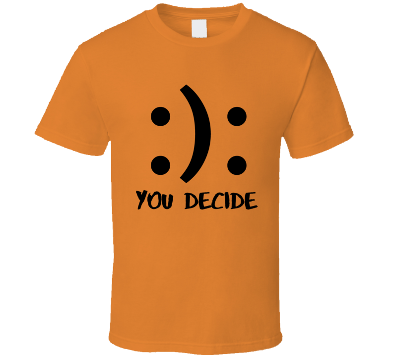 You Decide To Choose Happy Or Sad Gift T Shirt