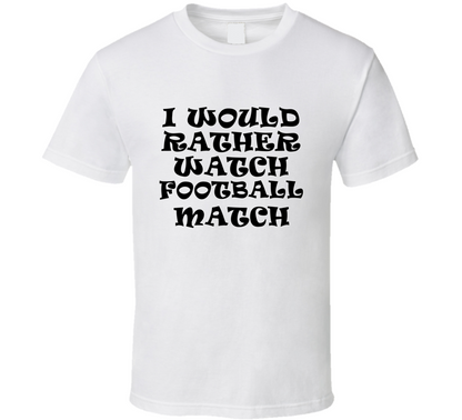 I Would Rather Watch Football Match Cool Funny Gift T Shirt