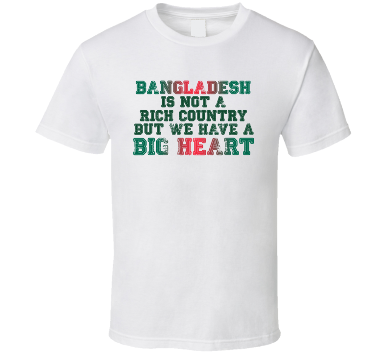 Bangladesh Is Not A Rich Country But We Have A Big Heart T Shirt